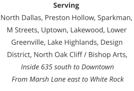 Serving North Dallas, Preston Hollow, Sparkman, M Streets, Uptown, Lakewood, Lower Greenville, Lake Highlands, Design District, North Oak Cliff / Bishop Arts, Inside 635 south to Downtown From Marsh Lane east to White Rock